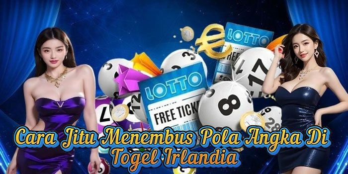 Cara Jitu Menembus Pola Angka Di Togel Irlandia